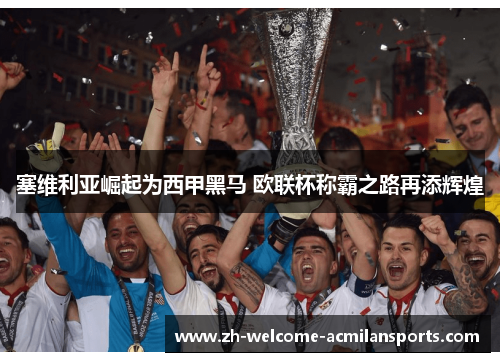 塞维利亚崛起为西甲黑马 欧联杯称霸之路再添辉煌