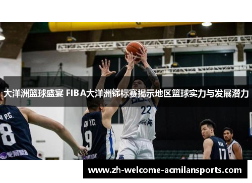 大洋洲篮球盛宴 FIBA大洋洲锦标赛揭示地区篮球实力与发展潜力