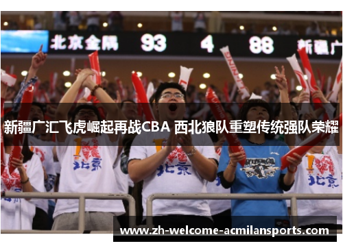 新疆广汇飞虎崛起再战CBA 西北狼队重塑传统强队荣耀