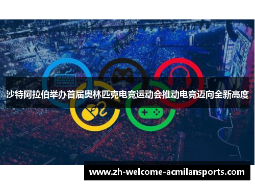 沙特阿拉伯举办首届奥林匹克电竞运动会推动电竞迈向全新高度