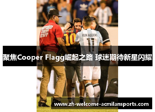 聚焦Cooper Flagg崛起之路 球迷期待新星闪耀