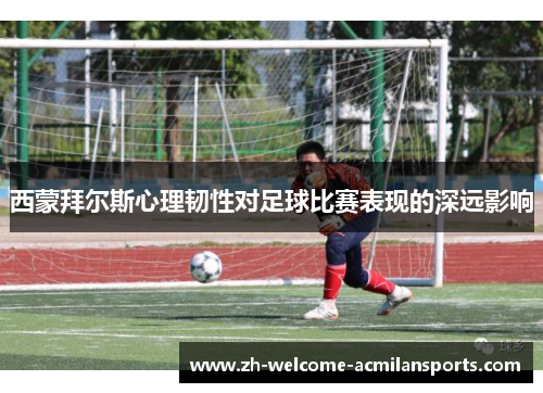 西蒙拜尔斯心理韧性对足球比赛表现的深远影响
